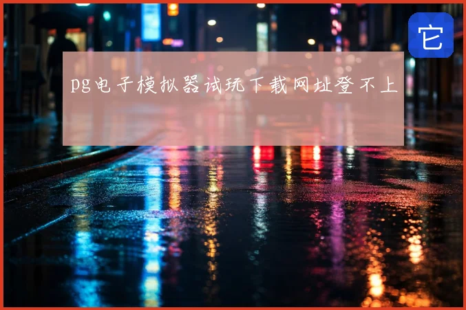 pg电子模拟器试玩下载网址登不上