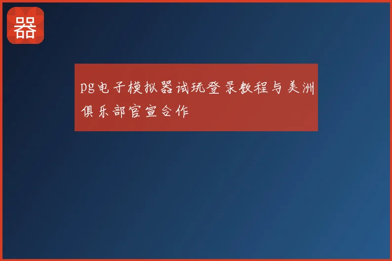 pg电子模拟器试玩登录教程与美洲俱乐部官宣合作