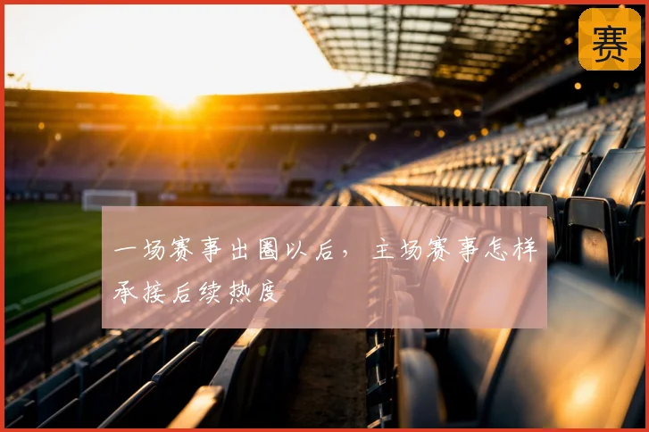 一场赛事出圈以后，主场赛事怎样承接后续热度