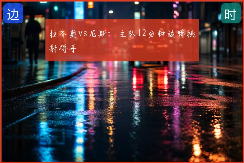 拉齐奥vs尼斯：主队12分钟边锋挑射得手